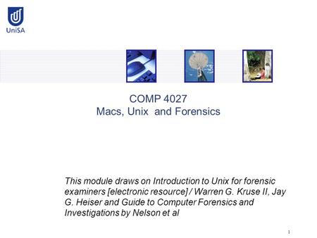 1 COMP 4027 Macs, Unix and Forensics This module draws on Introduction to Unix for forensic examiners [electronic resource] / Warren G. Kruse II, Jay G.