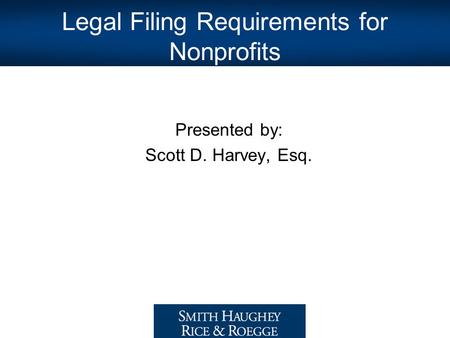 Legal Filing Requirements for Nonprofits Presented by: Scott D. Harvey, Esq.