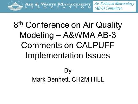 8 th Conference on Air Quality Modeling – A&WMA AB-3 Comments on CALPUFF Implementation Issues By Mark Bennett, CH2M HILL.
