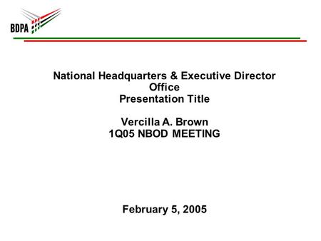 National Headquarters & Executive Director Office Presentation Title Vercilla A. Brown 1Q05 NBOD MEETING February 5, 2005.