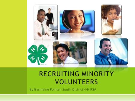 By Germaine Pointer, South District 4-H RSA RECRUITING MINORITY VOLUNTEERS.