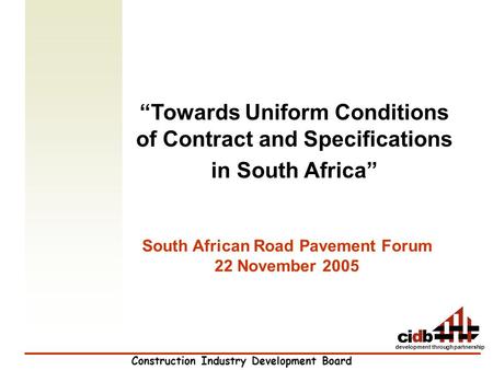 Construction Industry Development Board development through partnership “Towards Uniform Conditions of Contract and Specifications in South Africa” South.