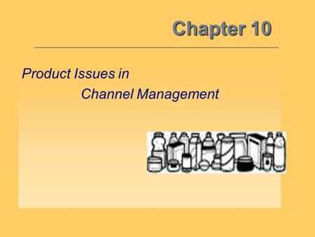 Chapter 10 Product Issues in Channel Management. 10 By understanding how the other marketing mix variables interface with the channel variable, and the.
