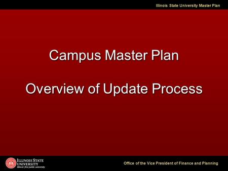 Illinois State University Master Plan Office of the Vice President of Finance and Planning Campus Master Plan Overview of Update Process.