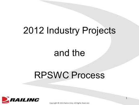 Copyright © 2011 Railinc Corp. All Rights Reserved. 2012 Industry Projects and the RPSWC Process 1.