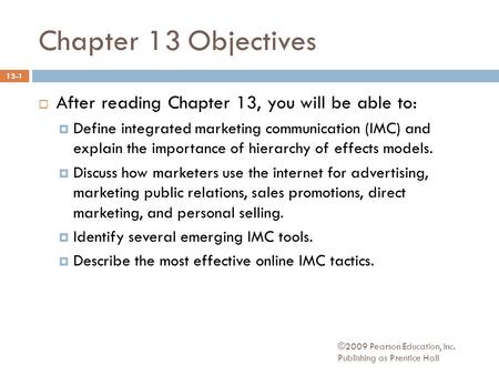 ©2009 Pearson Education, Inc. Publishing as Prentice Hall Chapter 13 Objectives  After reading Chapter 13, you will be able to:  Define integrated marketing.