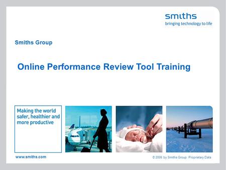 1 www.smiths.com © 2006 by Smiths Group: Proprietary Data Smiths Group Online Performance Review Tool Training.