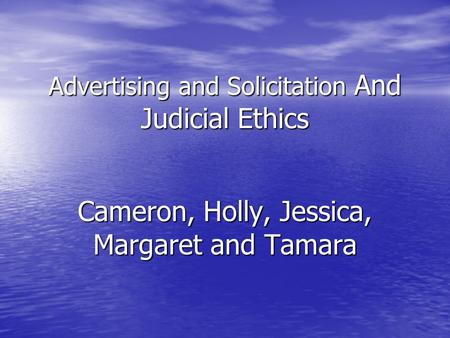 Advertising and Solicitation And Judicial Ethics Cameron, Holly, Jessica, Margaret and Tamara.