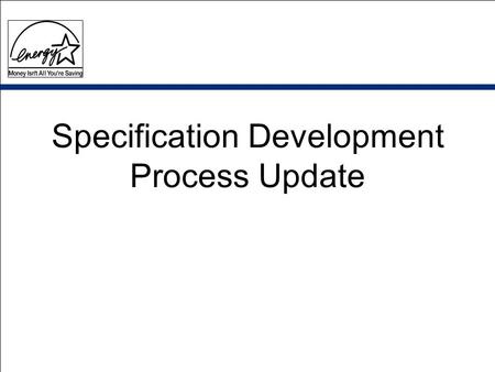 Specification Development Process Update. A Bit of Background….. TV / VCR specification revision (6/01- 6/02) June meeting: EIA, ITI, NEMA and EPA –discuss.