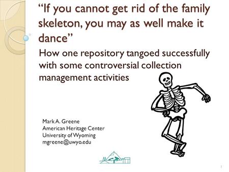 “If you cannot get rid of the family skeleton, you may as well make it dance” How one repository tangoed successfully with some controversial collection.