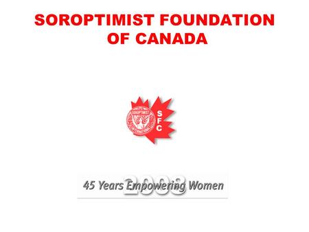 SOROPTIMIST FOUNDATION OF CANADA. TOUCHING THE LIVES OF WOMEN AND GIRLS SFC CLUB GRANTS AND GRANTS FOR WOMEN PROMOTE HUMAN RIGHTS AND THE STATUS OF WOMEN.