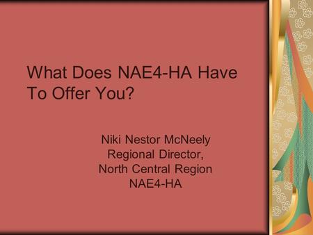 What Does NAE4-HA Have To Offer You? Niki Nestor McNeely Regional Director, North Central Region NAE4-HA.