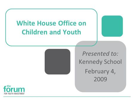 White House Office on Children and Youth Presented to: Kennedy School February 4, 2009.
