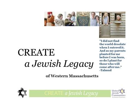 CREATE a Jewish Legacy of Western Massachusetts legaciesglossary I did not find the world desolate when I entered it. And as my parents planted for me.