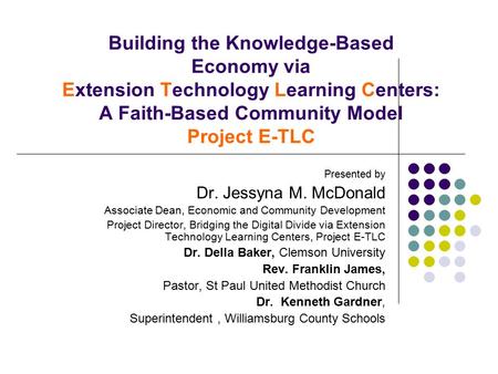 Building the Knowledge-Based Economy via Extension Technology Learning Centers: A Faith-Based Community Model Project E-TLC Presented by Dr. Jessyna M.