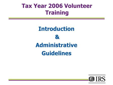 Tax Year 2006 Volunteer Training Introduction & Administrative Guidelines.