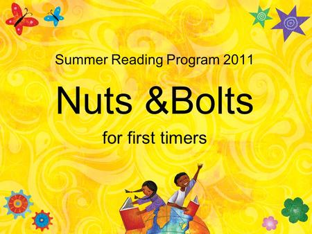 Summer Reading Program 2011 Nuts &Bolts for first timers.