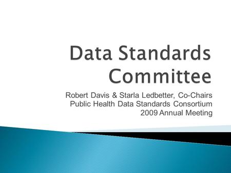 Robert Davis & Starla Ledbetter, Co-Chairs Public Health Data Standards Consortium 2009 Annual Meeting.