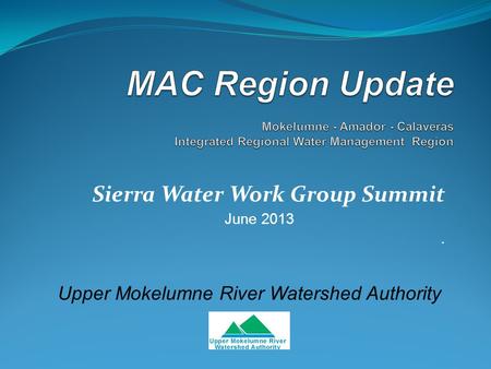 Sierra Water Work Group Summit June 2013. Upper Mokelumne River Watershed Authority.