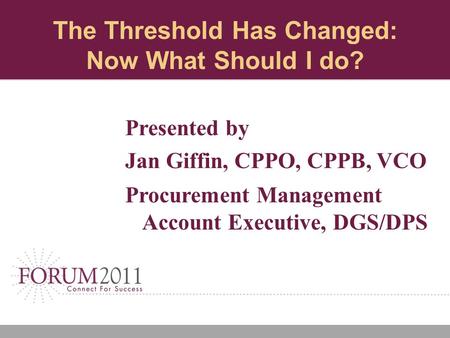 The Threshold Has Changed: Now What Should I do? Presented by Jan Giffin, CPPO, CPPB, VCO Procurement Management Account Executive, DGS/DPS.