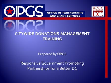 CITYWIDE DONATIONS MANAGEMENT TRAINING Prepared by OPGS Responsive Government Promoting Partnerships for a Better DC.