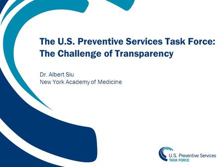 1 The U.S. Preventive Services Task Force: The Challenge of Transparency Dr. Albert Siu New York Academy of Medicine.