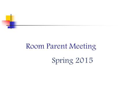 Room Parent Meeting Spring 2015. Room Parent Coordinators needed! HTS & PVS Responsibilities include: Gather information on prospective room parents and.