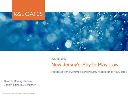 © Copyright 2013 by K&L Gates LLP. All rights reserved. Presented to the Commerce and Industry Association of New Jersey New Jersey’s Pay-to-Play Law July.