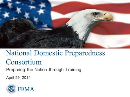 National Domestic Preparedness Consortium Preparing the Nation through Training April 29, 2014.