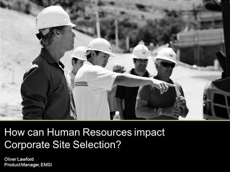 How can Human Resources impact Corporate Site Selection? Oliver Lawford Product Manager, EMSI.