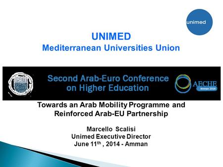 UNIMED Mediterranean Universities Union Towards an Arab Mobility Programme and Reinforced Arab-EU Partnership Marcello Scalisi Unimed Executive Director.