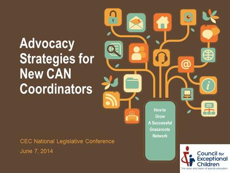 Advocacy Strategies for New CAN Coordinators How to Grow A Successful Grassroots Network CEC National Legislative Conference June 7, 2014.