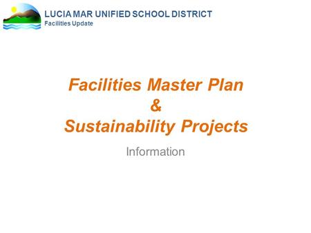 LUCIA MAR UNIFIED SCHOOL DISTRICT Facilities Update Facilities Master Plan & Sustainability Projects Information.