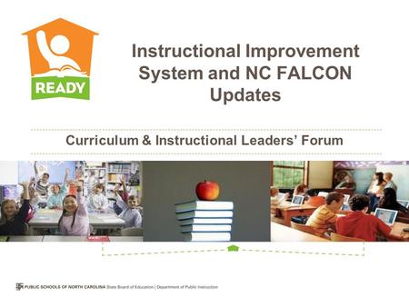 Curriculum & Instructional Leaders’ Forum Instructional Improvement System and NC FALCON Updates.