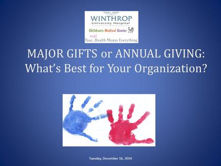 MAJOR GIFTS or ANNUAL GIVING: What’s Best for Your Organization? Tuesday, December 16, 2014.