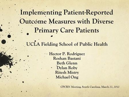 Implementing Patient-Reported Outcome Measures with Diverse Primary Care Patients UCLA Fielding School of Public Health Hector P. Rodriguez Roshan Bastani.