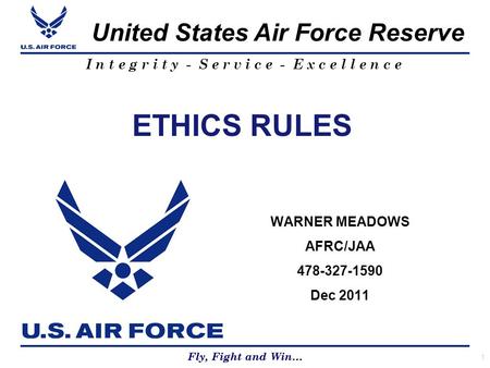 Fly, Fight and Win… United States Air Force Reserve Fly, Fight and Win… I n t e g r i t y - S e r v i c e - E x c e l l e n c e ETHICS RULES WARNER MEADOWS.