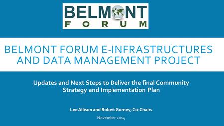 BELMONT FORUM E-INFRASTRUCTURES AND DATA MANAGEMENT PROJECT Updates and Next Steps to Deliver the final Community Strategy and Implementation Plan Lee.