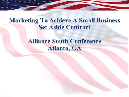 1 Marketing To Achieve A Small Business Set Aside Contract Alliance South Conference Atlanta, GA.