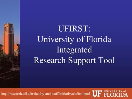 UFIRST: University of Florida Integrated Research Support Tool  research.ufl.edu/faculty-and-staff/initiatives/ufirst.html.
