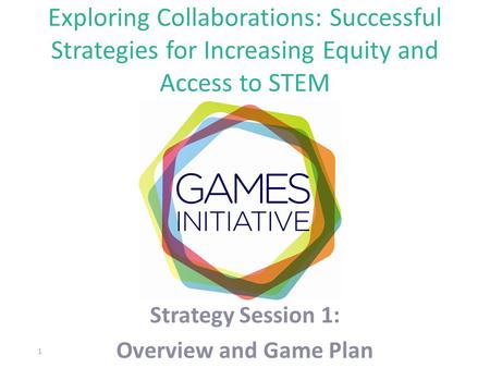 Exploring Collaborations: Successful Strategies for Increasing Equity and Access to STEM Strategy Session 1: Overview and Game Plan 1.