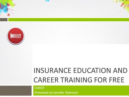 INSURANCE EDUCATION AND CAREER TRAINING FOR FREE InVEST Presented by Jennifer Robinson.