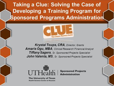 Taking a Clue: Solving the Case of Developing a Training Program for Sponsored Programs Administration Krystal Toups, CRA, Director, Grants Amaris Ogu,