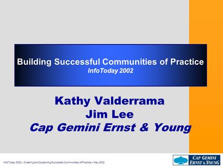 InfoToday 2002 – Creating and Sustaining Successful Communities of Practice – May 2002 Building Successful Communities of Practice InfoToday 2002 Kathy.