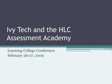 Ivy Tech and the HLC Assessment Academy Learning College Conference February 26-27, 2009.