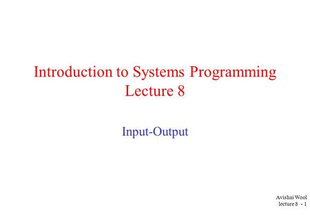 Avishai Wool lecture 8 - 1 Introduction to Systems Programming Lecture 8 Input-Output.