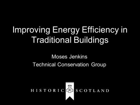 Improving Energy Efficiency in Traditional Buildings Moses Jenkins Technical Conservation Group.