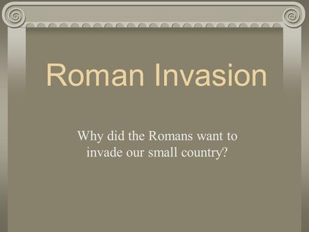 Why did the Romans want to invade our small country?