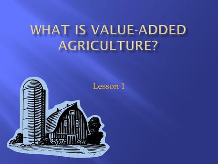 Lesson 1. 1. List activities that can be used to add value to agricultural products. 2. Describe the personal attributes required to pursue a value-added.