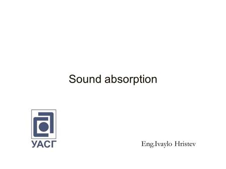 Sound absorption Eng.Ivaylo Hristev. Contents 1.Normal and diffuse sound absorption coefficient. 2. Sound absorber types: Porous absorbers Membrane absorbers.
